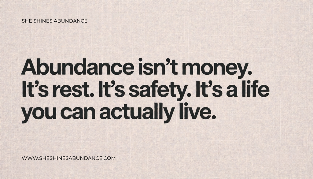 Quote graphic reading "Abundance isn't money. It's rest. It's safety. It's a life you can actually live." from She Shines Abundance.